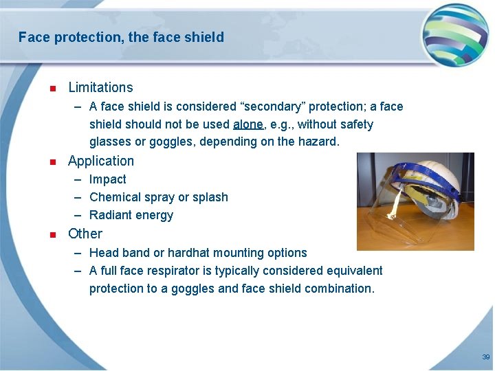 Face protection, the face shield n Limitations – A face shield is considered “secondary”