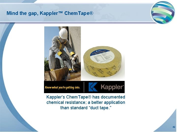 Mind the gap, Kappler™ Chem. Tape® Kappler’s Chem. Tape® has documented chemical resistance; a Mind the gap, Kappler™ Chem. Tape® Kappler’s Chem. Tape® has documented chemical resistance; a