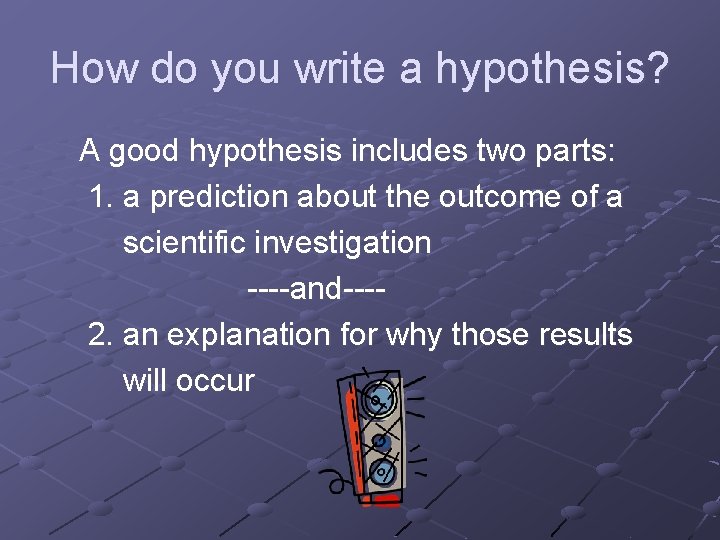 How do you write a hypothesis? A good hypothesis includes two parts: 1. a