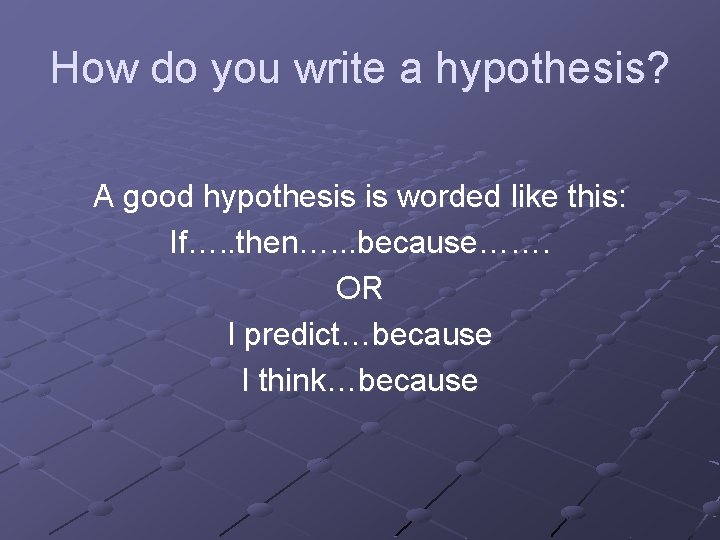 How do you write a hypothesis? A good hypothesis is worded like this: If….