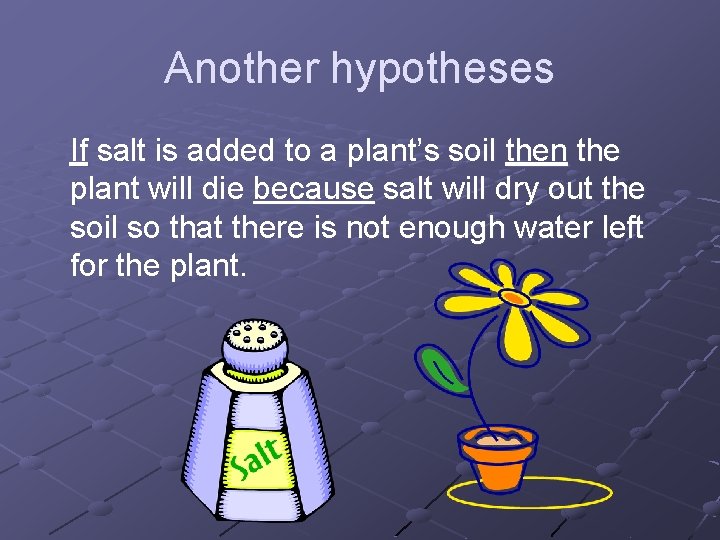 Another hypotheses If salt is added to a plant’s soil then the plant will