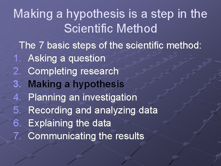 Making a hypothesis is a step in the Scientific Method The 7 basic steps