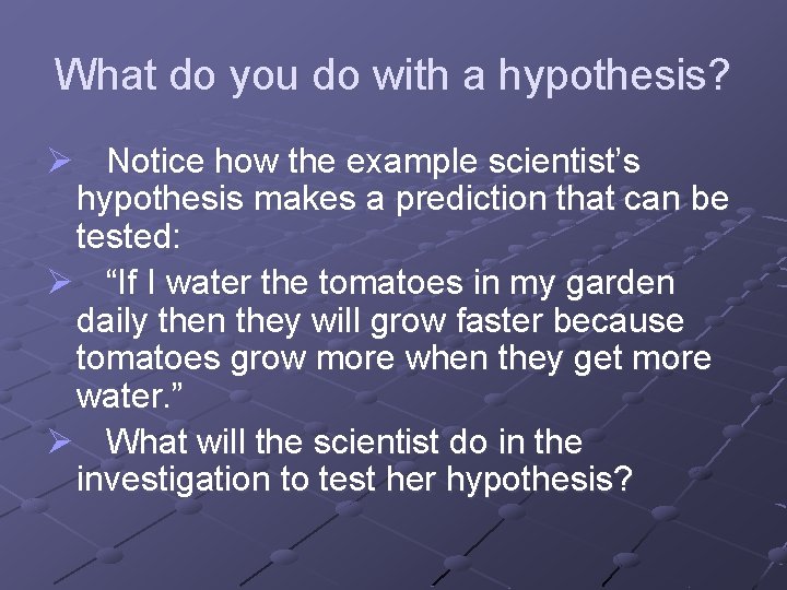 What do you do with a hypothesis? Ø Notice how the example scientist’s hypothesis