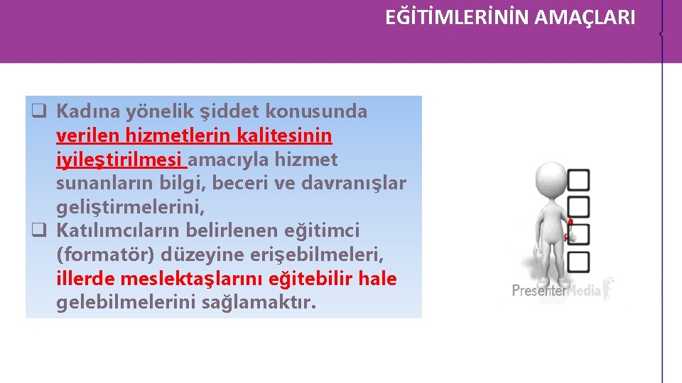 EĞİTİMLERİNİN AMAÇLARI q Kadına yönelik şiddet konusunda verilen hizmetlerin kalitesinin iyileştirilmesi amacıyla hizmet sunanların EĞİTİMLERİNİN AMAÇLARI q Kadına yönelik şiddet konusunda verilen hizmetlerin kalitesinin iyileştirilmesi amacıyla hizmet sunanların