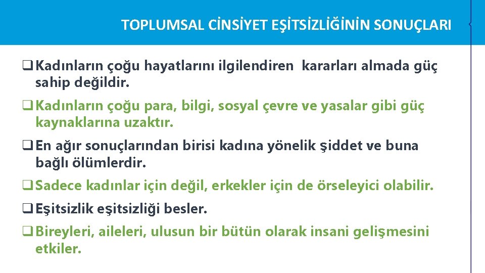 TOPLUMSAL CİNSİYET EŞİTSİZLİĞİNİN SONUÇLARI q Kadınların çoğu hayatlarını ilgilendiren kararları almada güç sahip değildir. TOPLUMSAL CİNSİYET EŞİTSİZLİĞİNİN SONUÇLARI q Kadınların çoğu hayatlarını ilgilendiren kararları almada güç sahip değildir.