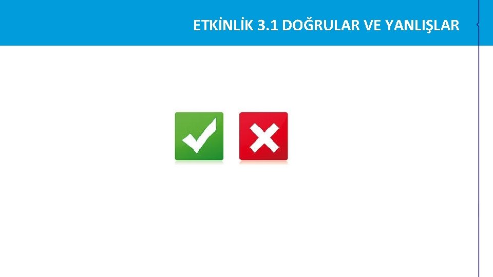 ETKİNLİK 3. 1 DOĞRULAR VE YANLIŞLAR ETKİNLİK 3. 1 DOĞRULAR VE YANLIŞLAR