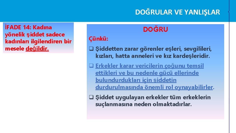 DOĞRULAR VE YANLIŞLAR İFADE 14: Kadına yönelik şiddet sadece kadınları ilgilendiren bir mesele değildir. DOĞRULAR VE YANLIŞLAR İFADE 14: Kadına yönelik şiddet sadece kadınları ilgilendiren bir mesele değildir.