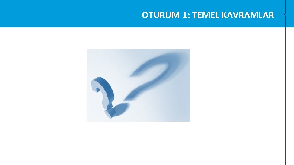 OTURUM 1: TEMEL KAVRAMLAR OTURUM 1: TEMEL KAVRAMLAR