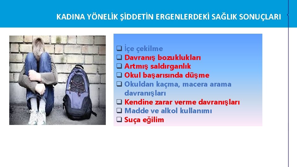 KADINA YÖNELİK ŞİDDETİN ERGENLERDEKİ SAĞLIK SONUÇLARI q İçe çekilme q Davranış bozuklukları q Artmış KADINA YÖNELİK ŞİDDETİN ERGENLERDEKİ SAĞLIK SONUÇLARI q İçe çekilme q Davranış bozuklukları q Artmış