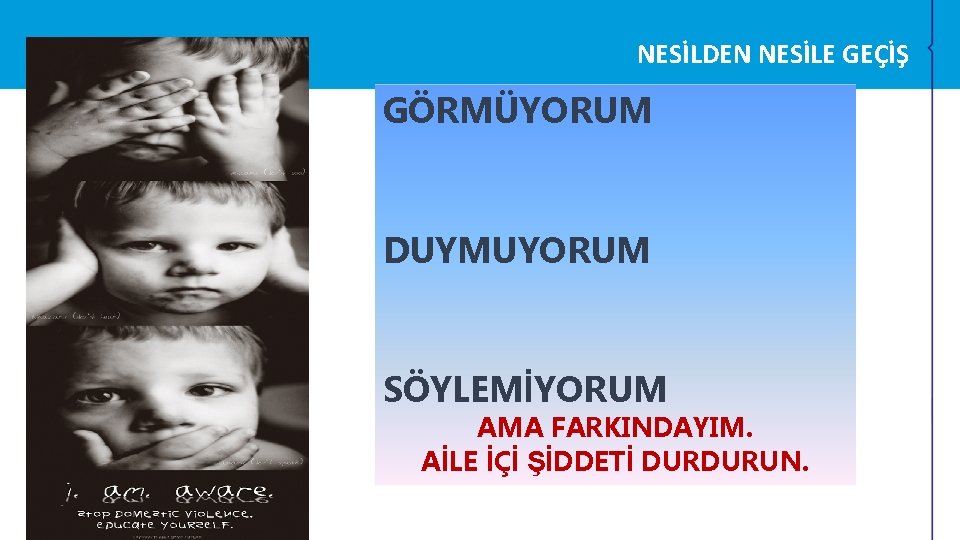 NESİLDEN NESİLE GEÇİŞ GÖRMÜYORUM DUYMUYORUM SÖYLEMİYORUM AMA FARKINDAYIM. AİLE İÇİ ŞİDDETİ DURDURUN. NESİLDEN NESİLE GEÇİŞ GÖRMÜYORUM DUYMUYORUM SÖYLEMİYORUM AMA FARKINDAYIM. AİLE İÇİ ŞİDDETİ DURDURUN.