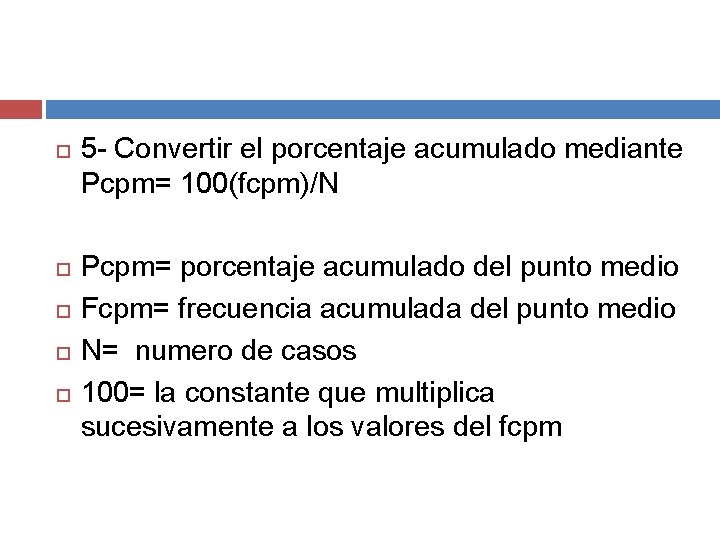 5 - Convertir el porcentaje acumulado mediante Pcpm= 100(fcpm)/N Pcpm= porcentaje acumulado del 5 - Convertir el porcentaje acumulado mediante Pcpm= 100(fcpm)/N Pcpm= porcentaje acumulado del