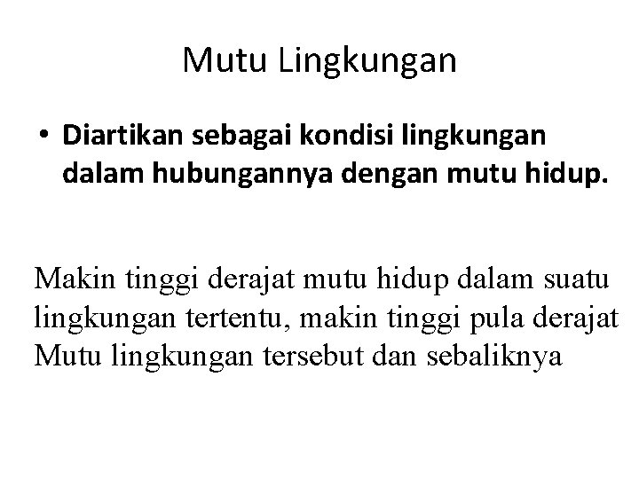 Mutu Lingkungan • Diartikan sebagai kondisi lingkungan dalam hubungannya dengan mutu hidup. Makin tinggi