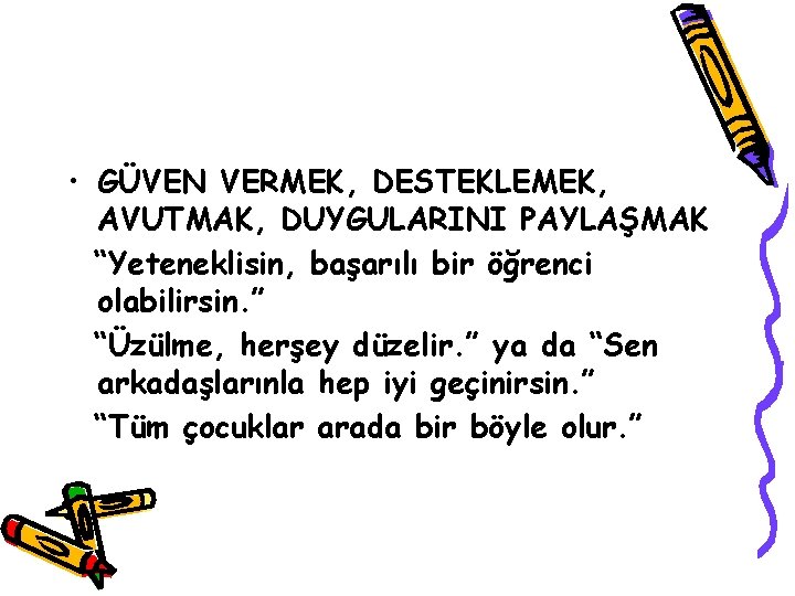  • GÜVEN VERMEK, DESTEKLEMEK, AVUTMAK, DUYGULARINI PAYLAŞMAK “Yeteneklisin, başarılı bir öğrenci olabilirsin. ”