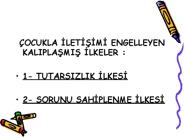 ÇOCUKLA İLETİŞİMİ ENGELLEYEN KALIPLAŞMIŞ İLKELER : • 1 - TUTARSIZLIK İLKESİ • 2 -