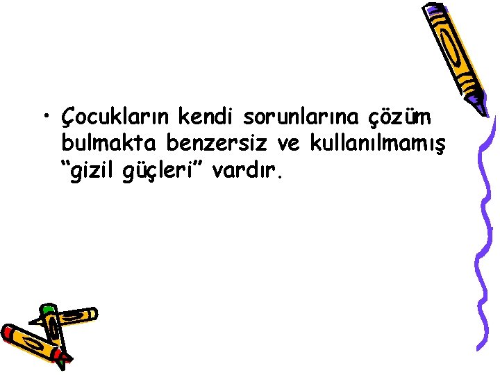  • Çocukların kendi sorunlarına çözüm bulmakta benzersiz ve kullanılmamış “gizil güçleri” vardır. 
