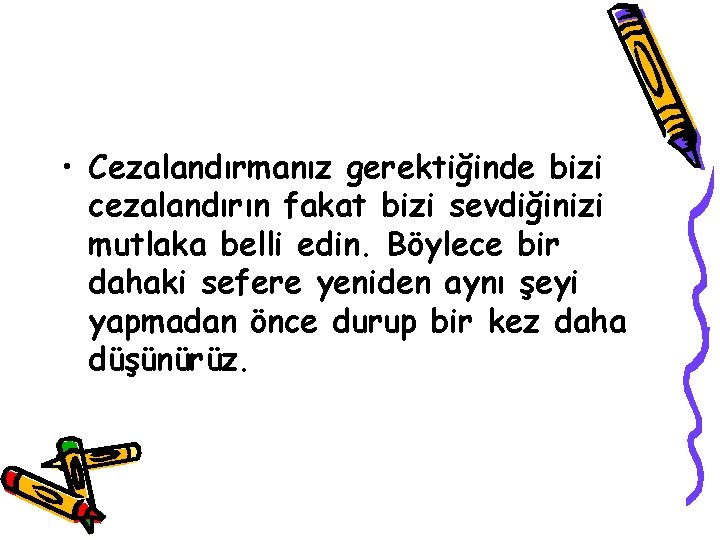  • Cezalandırmanız gerektiğinde bizi cezalandırın fakat bizi sevdiğinizi mutlaka belli edin. Böylece bir