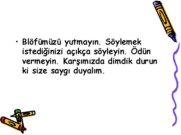  • Blöfümüzü yutmayın. Söylemek istediğinizi açıkça söyleyin. Ödün vermeyin. Karşımızda dimdik durun ki