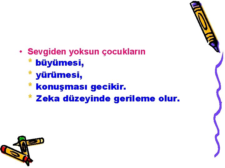  • Sevgiden yoksun çocukların * büyümesi, * yürümesi, * konuşması gecikir. * Zeka