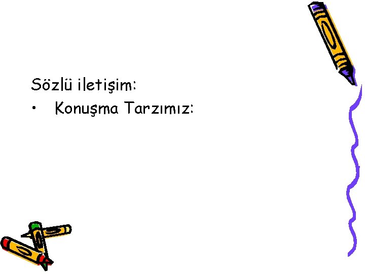 Sözlü iletişim: • Konuşma Tarzımız: 