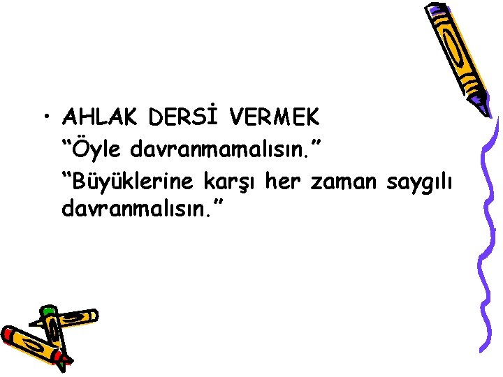  • AHLAK DERSİ VERMEK “Öyle davranmamalısın. ” “Büyüklerine karşı her zaman saygılı davranmalısın.