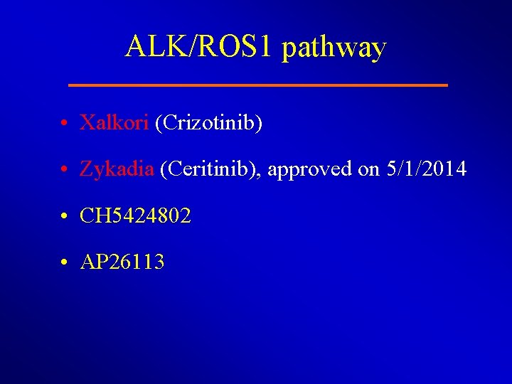 ALK/ROS 1 pathway • Xalkori (Crizotinib) • Zykadia (Ceritinib), approved on 5/1/2014 • CH