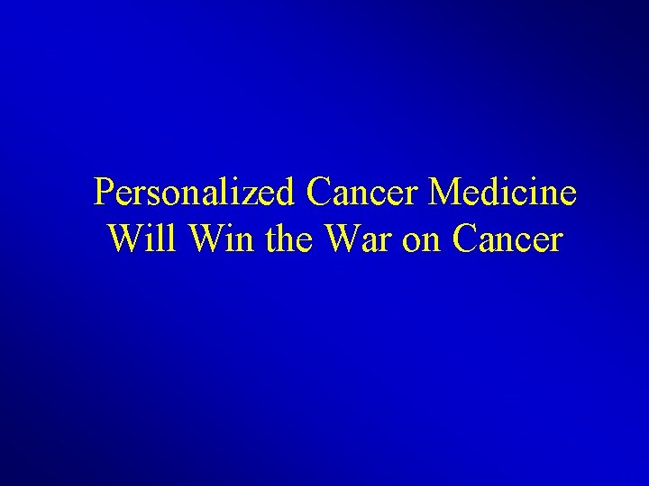 Personalized Cancer Medicine Will Win the War on Cancer 