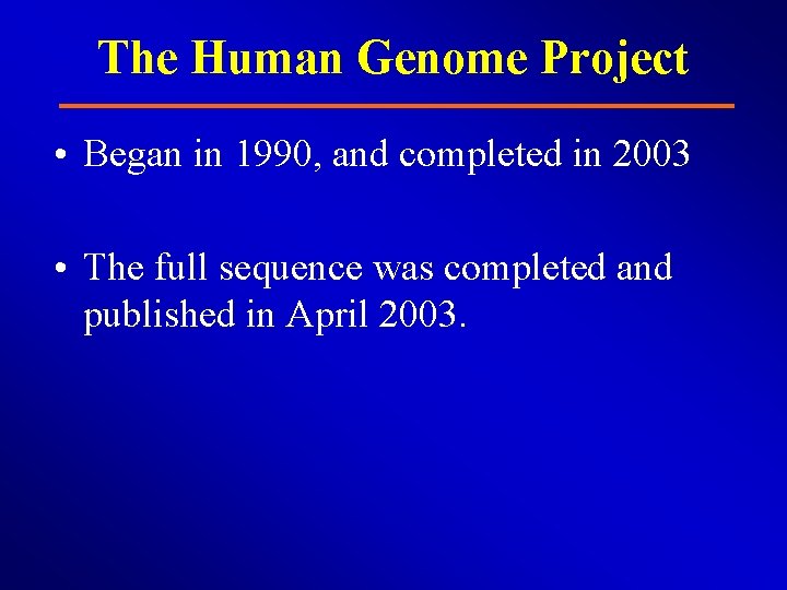 The Human Genome Project • Began in 1990, and completed in 2003 • The