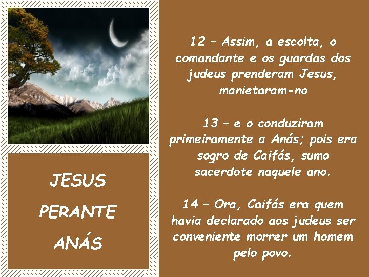 12 – Assim, a escolta, o comandante e os guardas dos judeus prenderam Jesus,