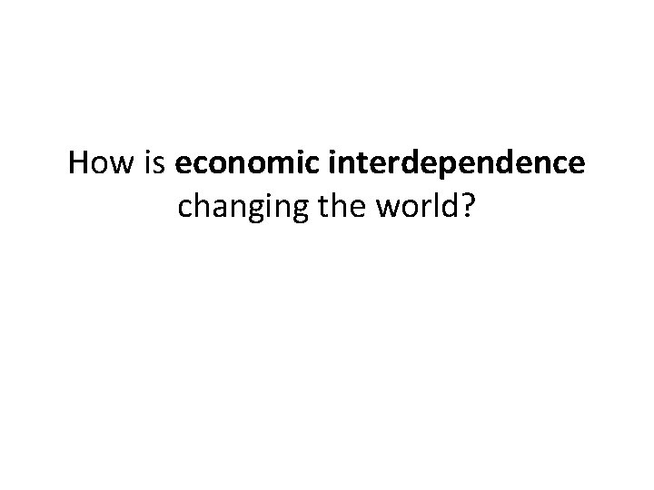 How is economic interdependence changing the world? 