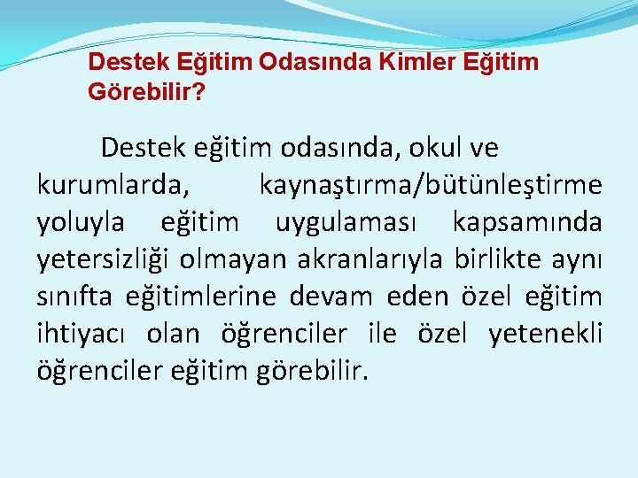Destek Eğitim Odasında Kimler Eğitim Görebilir? Destek eğitim odasında, okul ve kurumlarda, kaynaştırma/bütünleştirme yoluyla