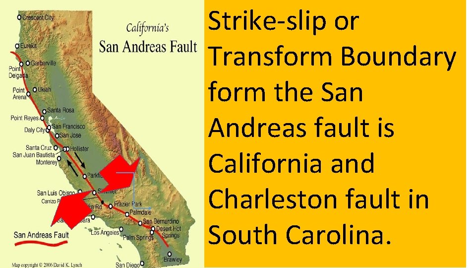 Strike-slip or Transform Boundary form the San Andreas fault is California and Charleston fault