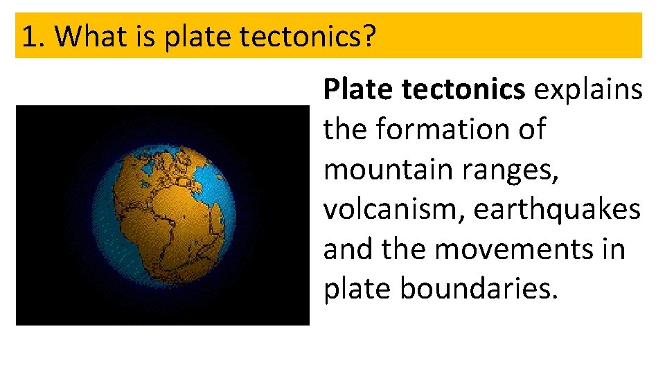 1. What is plate tectonics? Plate tectonics explains the formation of mountain ranges, volcanism,