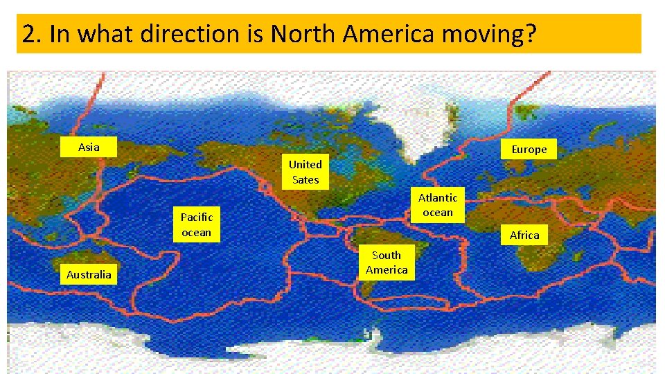 2. In what direction is North America moving? Asia Europe United Sates Atlantic ocean