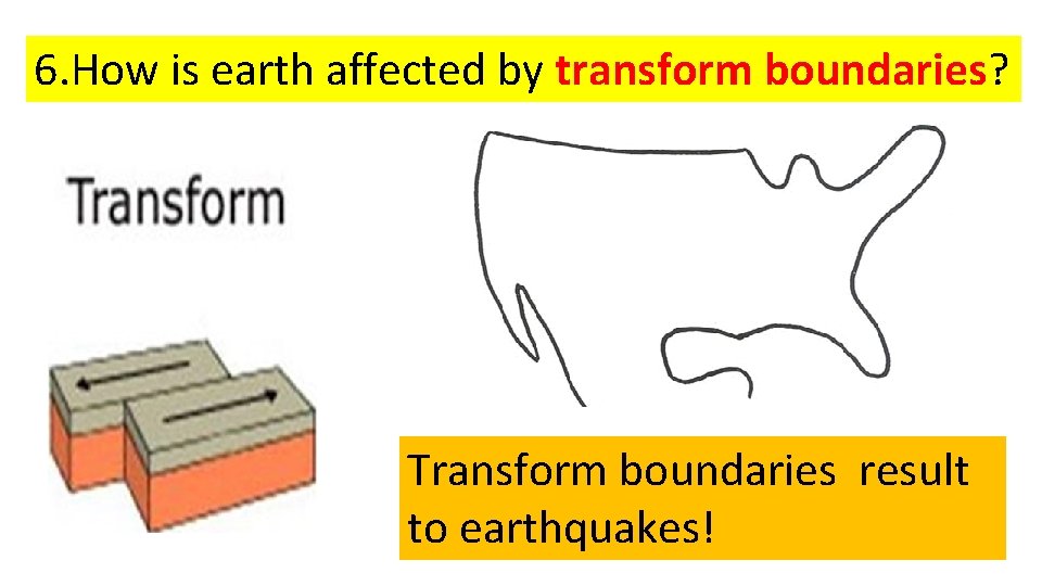 6. How is earth affected by transform boundaries? Transform boundaries result to earthquakes! 