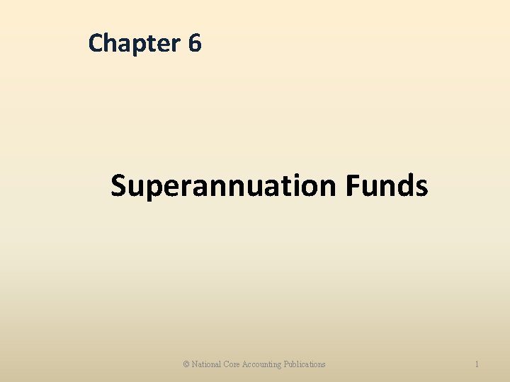 Chapter 6 Superannuation Funds © National Core Accounting Publications 1 