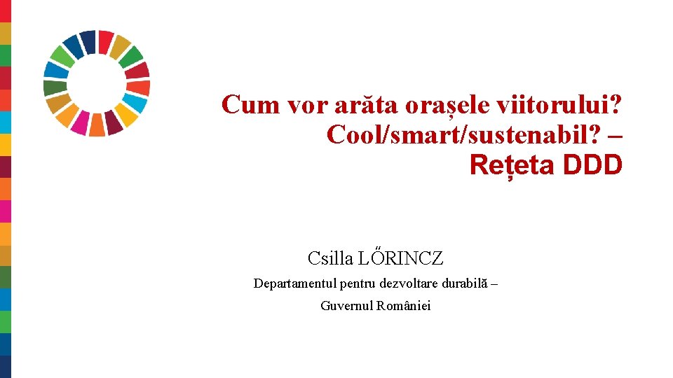 Cum vor arăta orașele viitorului? Cool/smart/sustenabil? – Rețeta DDD Csilla LŐRINCZ Departamentul pentru dezvoltare