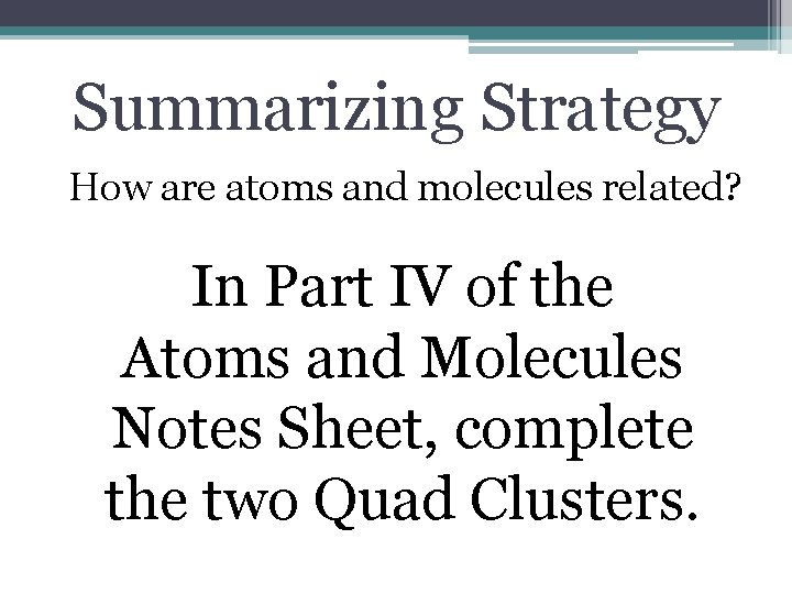 Summarizing Strategy How are atoms and molecules related? In Part IV of the Atoms