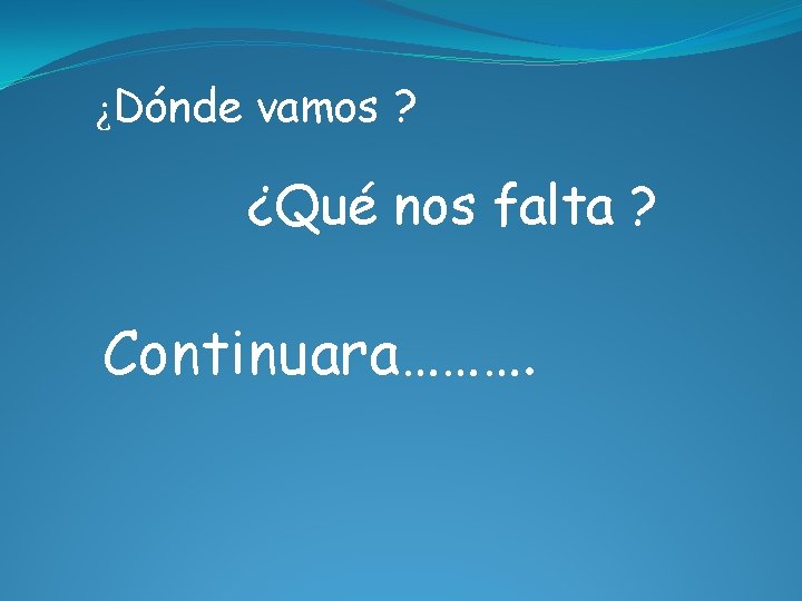 ¿Dónde vamos ? ¿Qué nos falta ? Continuara………. 