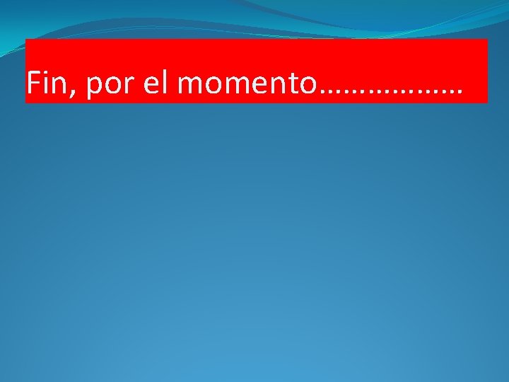 Fin, por el momento……………… 