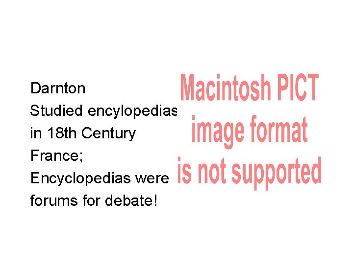 Darnton Studied encylopedias in 18 th Century France; Encyclopedias were forums for debate! 