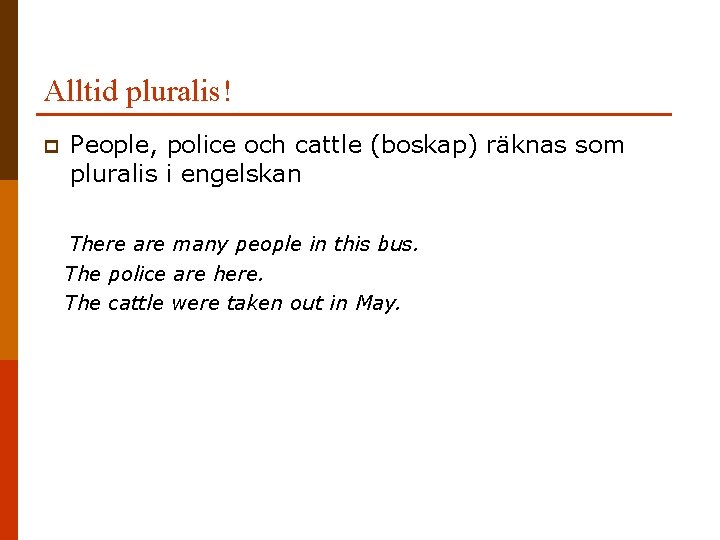 Alltid pluralis! p People, police och cattle (boskap) räknas som pluralis i engelskan There