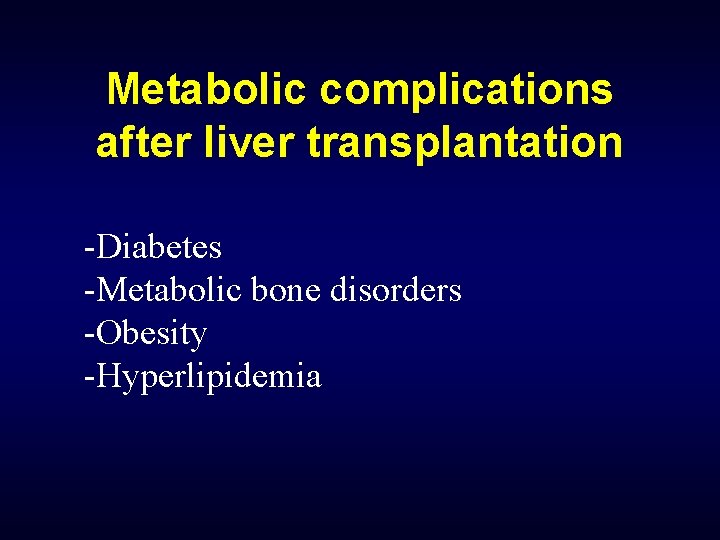 Metabolic complications after liver transplantation -Diabetes -Metabolic bone disorders -Obesity -Hyperlipidemia 