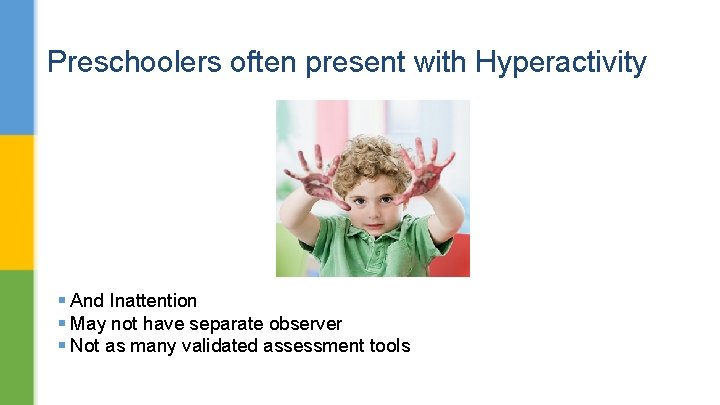 Preschoolers often present with Hyperactivity § And Inattention § May not have separate observer