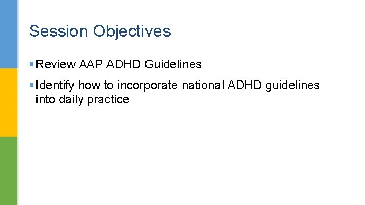 Session Objectives § Review AAP ADHD Guidelines § Identify how to incorporate national ADHD