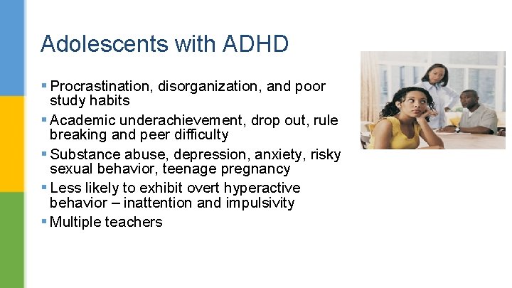 Adolescents with ADHD § Procrastination, disorganization, and poor study habits § Academic underachievement, drop