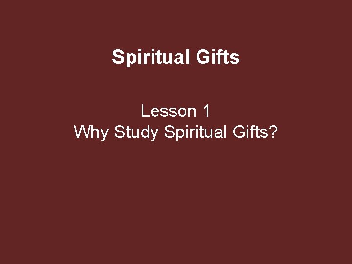 Spiritual Gifts Lesson 1 Why Study Spiritual Gifts? 