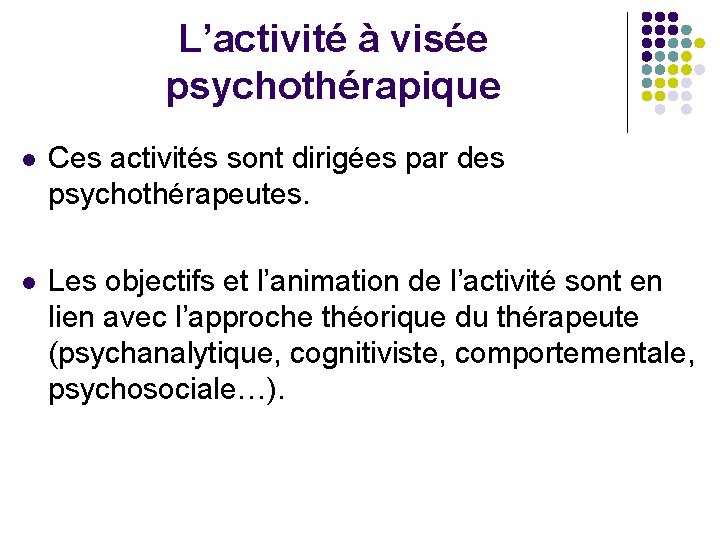 L’activité à visée psychothérapique l Ces activités sont dirigées par des psychothérapeutes. l Les