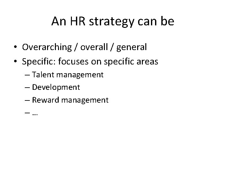 An HR strategy can be • Overarching / overall / general • Specific: focuses