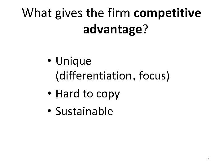 What gives the firm competitive advantage? • Unique (differentiation, focus) • Hard to copy