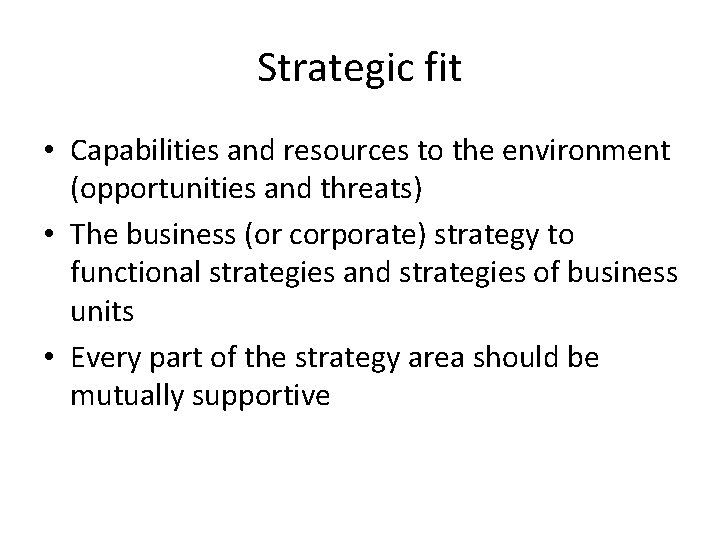 Strategic fit • Capabilities and resources to the environment (opportunities and threats) • The